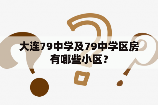 大连79中学及79中学区房有哪些小区？