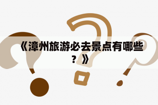 《漳州旅游必去景点有哪些？》