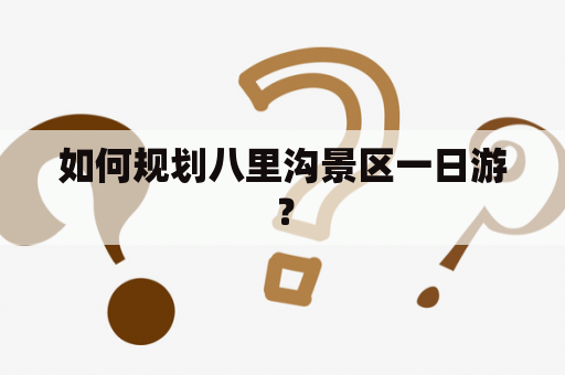 如何规划八里沟景区一日游？