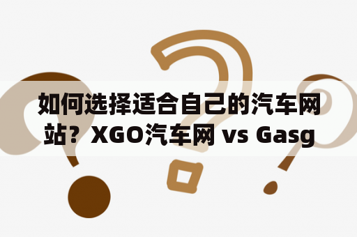 如何选择适合自己的汽车网站？XGO汽车网 vs Gasgoo汽车网想要了解汽车行业新闻和市场动态，就必须要有一个信赖的汽车网站。XGO汽车网和Gasgoo汽车网是两个备受关注的汽车行业网站，它们都提供了一系列汽车行业相关的新闻资讯、汽车评测、行业分析、市场报告等服务。但它们之间还有很多差异，下面是一些区别和比较：