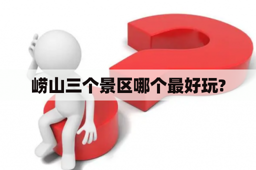 崂山三个景区哪个最好玩?