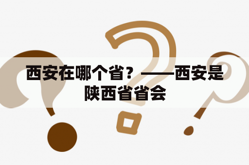 西安在哪个省？——西安是陕西省省会