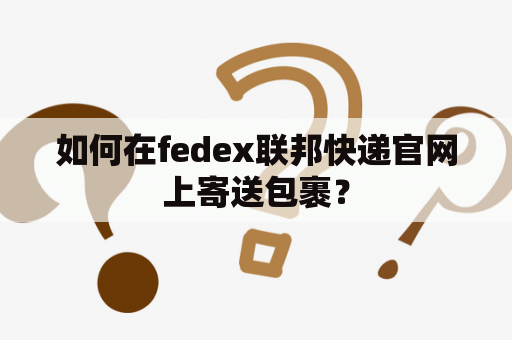 如何在fedex联邦快递官网上寄送包裹？