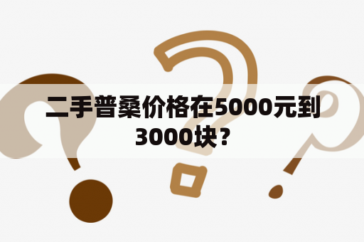 二手普桑价格在5000元到3000块？