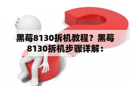 黑莓8130拆机教程？黑莓8130拆机步骤详解：