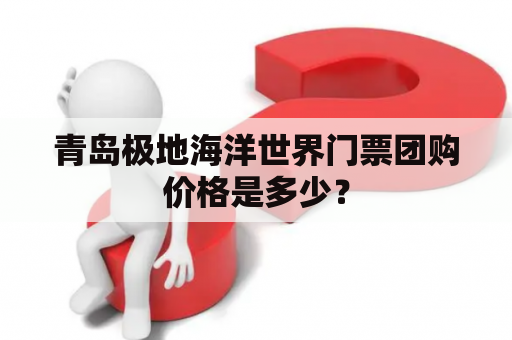 青岛极地海洋世界门票团购价格是多少？