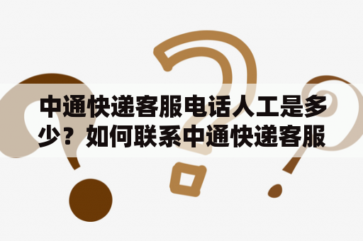 中通快递客服电话人工是多少？如何联系中通快递客服电话人工客服？