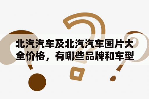 北汽汽车及北汽汽车图片大全价格，有哪些品牌和车型？
