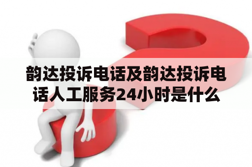 韵达投诉电话及韵达投诉电话人工服务24小时是什么？