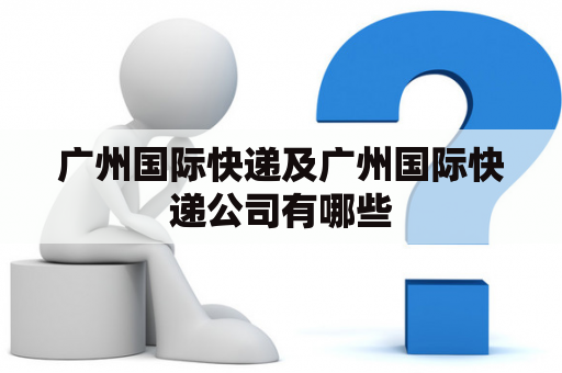 广州国际快递及广州国际快递公司有哪些