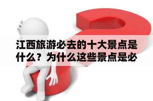 江西旅游必去的十大景点是什么？为什么这些景点是必去的呢？