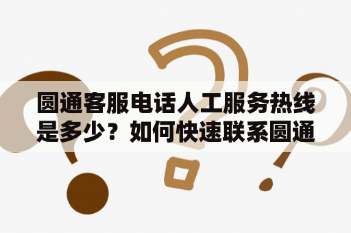圆通客服电话人工服务热线是多少？如何快速联系圆通客服人工服务？