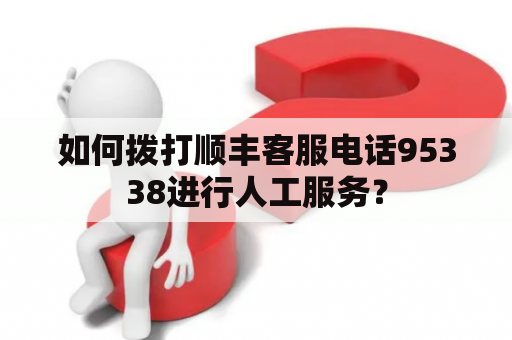 如何拨打顺丰客服电话95338进行人工服务？