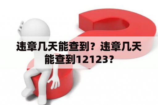 违章几天能查到？违章几天能查到12123？