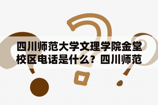 四川师范大学文理学院金堂校区电话是什么？四川师范大学文理学院金堂校区电话