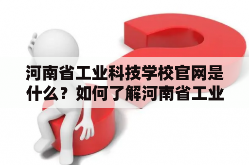 河南省工业科技学校官网是什么？如何了解河南省工业科技学校？