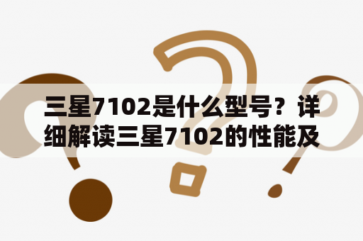 三星7102是什么型号？详细解读三星7102的性能及优缺点