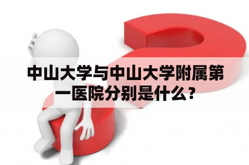 中山大学与中山大学附属第一医院分别是什么？