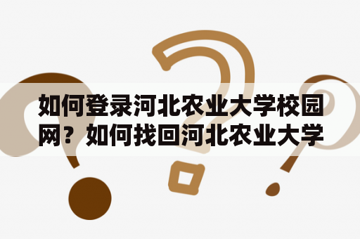 如何登录河北农业大学校园网?如何找回河北农业大学校园网账号密码? 如何登录河北农业大学校园网?如何找回河北农业大学校园网账号密码?