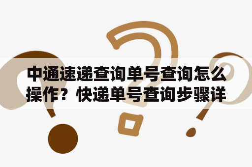 中通速递查询单号查询怎么操作？快递单号查询步骤详解