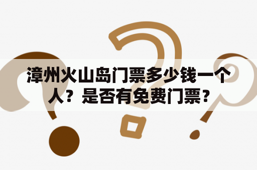 漳州火山岛门票多少钱一个人？是否有免费门票？