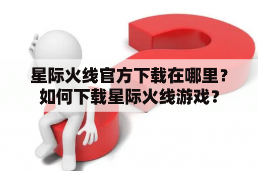 星际火线官方下载在哪里？如何下载星际火线游戏？