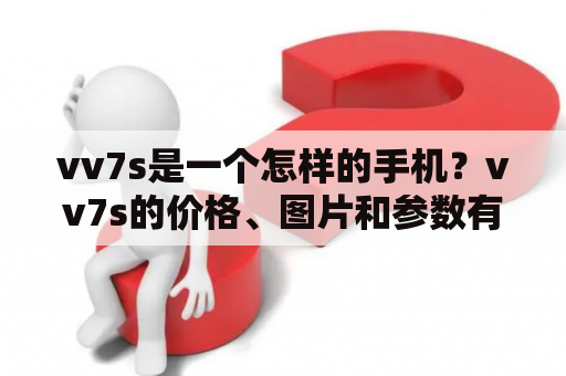 vv7s是一个怎样的手机？vv7s的价格、图片和参数有哪些？