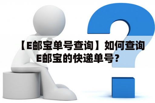 【E邮宝单号查询】如何查询E邮宝的快递单号？