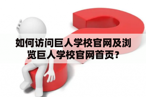 如何访问巨人学校官网及浏览巨人学校官网首页？
