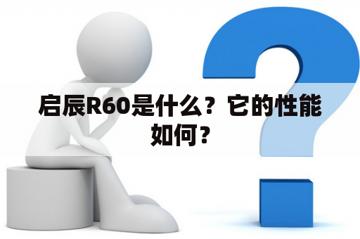 启辰R60是什么？它的性能如何？
