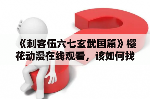 《刺客伍六七玄武国篇》樱花动漫在线观看，该如何找到？