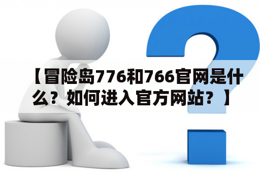 【冒险岛776和766官网是什么？如何进入官方网站？】