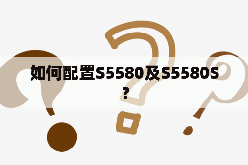 如何配置S5580及S5580S？