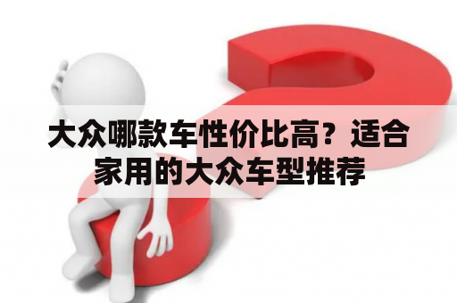 大众哪款车性价比高？适合家用的大众车型推荐