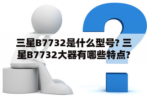 三星B7732是什么型号? 三星B7732大器有哪些特点?