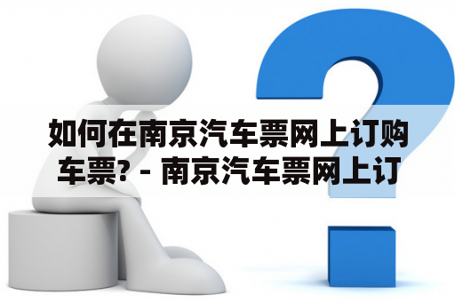 如何在南京汽车票网上订购车票? - 南京汽车票网上订购