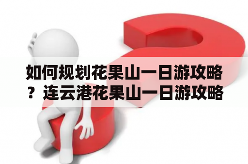 如何规划花果山一日游攻略？连云港花果山一日游攻略分享