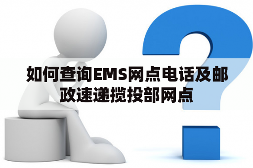 如何查询EMS网点电话及邮政速递揽投部网点