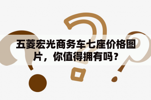 五菱宏光商务车七座价格图片，你值得拥有吗？