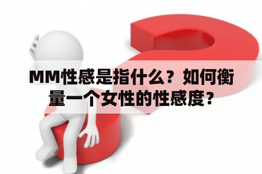 MM性感是指什么？如何衡量一个女性的性感度？