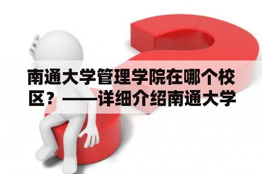 南通大学管理学院在哪个校区？——详细介绍南通大学管理学院及其所在校区