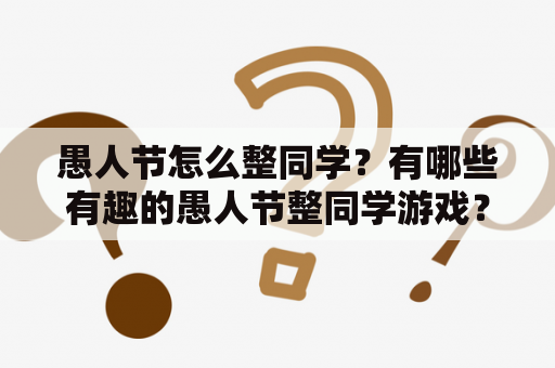 愚人节怎么整同学？有哪些有趣的愚人节整同学游戏？