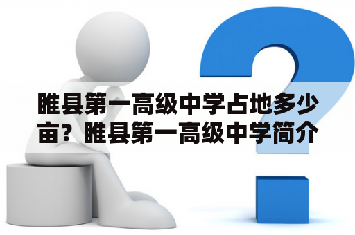 睢县第一高级中学占地多少亩？睢县第一高级中学简介睢县第一高级中学创建于1958年，是河南省的重点中学之一。学校占地面积约为120亩，建筑面积达到3万平方米。学校环境优美，建有大型运动场、篮球场、图书馆、实验楼、音乐厅、美术楼等现代化教学设施，并配备了先进的教学设备。