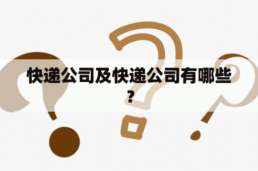 快递公司及快递公司有哪些？