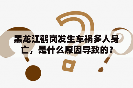 黑龙江鹤岗发生车祸多人身亡，是什么原因导致的？