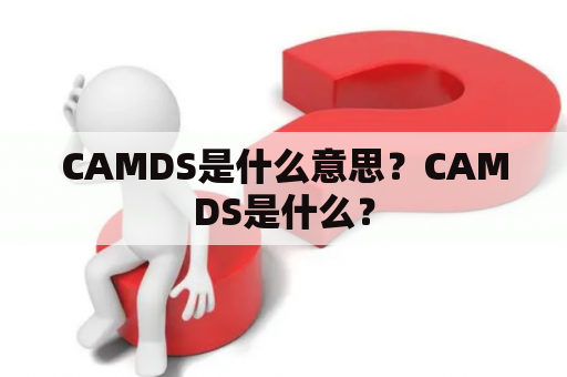 CAMDS是什么意思？CAMDS是什么？