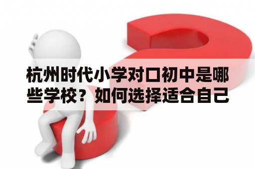 杭州时代小学对口初中是哪些学校？如何选择适合自己孩子的初中？