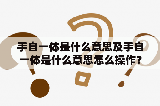 手自一体是什么意思及手自一体是什么意思怎么操作？