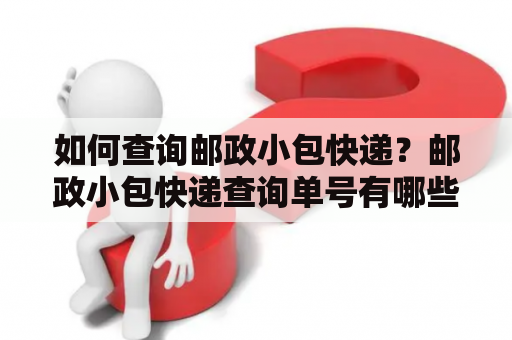 如何查询邮政小包快递？邮政小包快递查询单号有哪些方法？