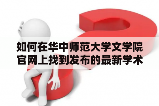 如何在华中师范大学文学院官网上找到发布的最新学术资讯？